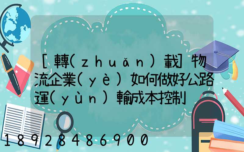 [轉(zhuǎn)載]物流企業(yè)如何做好公路運(yùn)輸成本控制